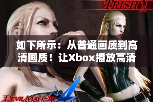 如下所示：从普通画质到高清画质！让Xbox播放高清影片轻松实现