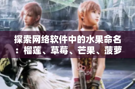 探索网络软件中的水果命名：榴莲、草莓、芒果、菠萝、香蕉的来历和由来