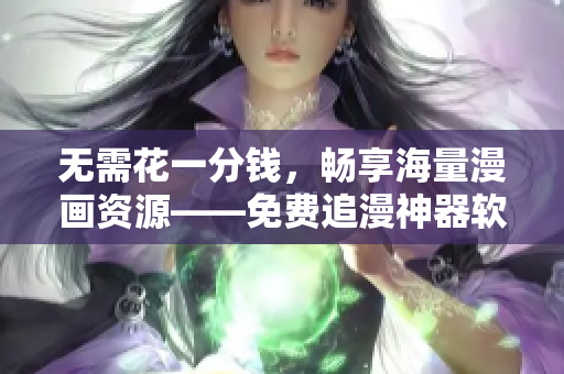 无需花一分钱，畅享海量漫画资源——免费追漫神器软件任你下载！