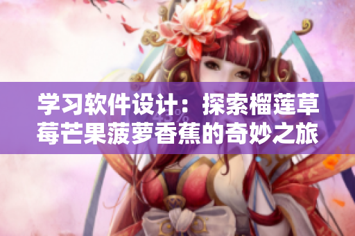 学习软件设计：探索榴莲草莓芒果菠萝香蕉的奇妙之旅