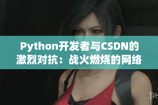 Python开发者与CSDN的激烈对抗：战火燃烧的网络世界