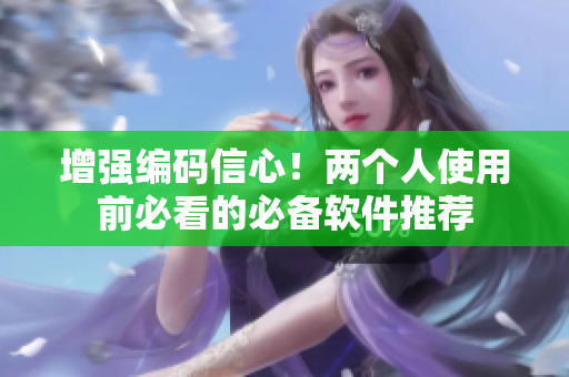 增强编码信心！两个人使用前必看的必备软件推荐