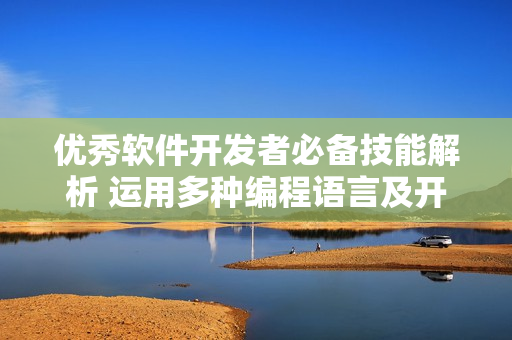 优秀软件开发者必备技能解析 运用多种编程语言及开发工具打造高效应用