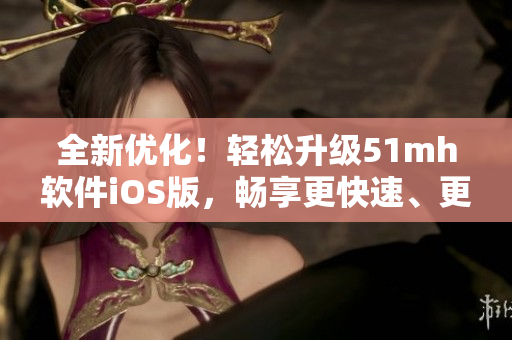 全新优化！轻松升级51mh软件iOS版，畅享更快速、更便捷的使用体验