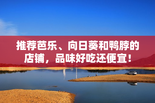 推荐芭乐、向日葵和鸭脖的店铺，品味好吃还便宜！