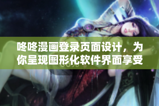 咚咚漫画登录页面设计，为你呈现图形化软件界面享受
