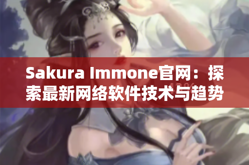 Sakura Immone官网：探索最新网络软件技术与趋势