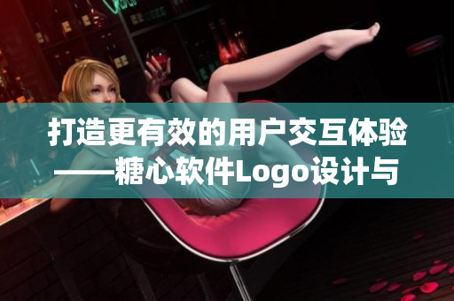 打造更有效的用户交互体验——糖心软件Logo设计与入口优化探析