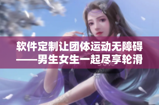软件定制让团体运动无障碍——男生女生一起尽享轮滑之乐
