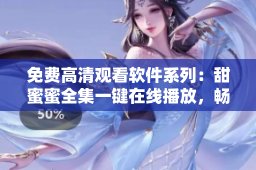 免费高清观看软件系列：甜蜜蜜全集一键在线播放，畅享数码时代创意软件应用