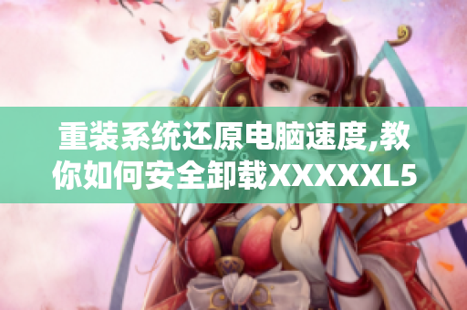 重装系统还原电脑速度,教你如何安全卸载XXXXXL56endian！