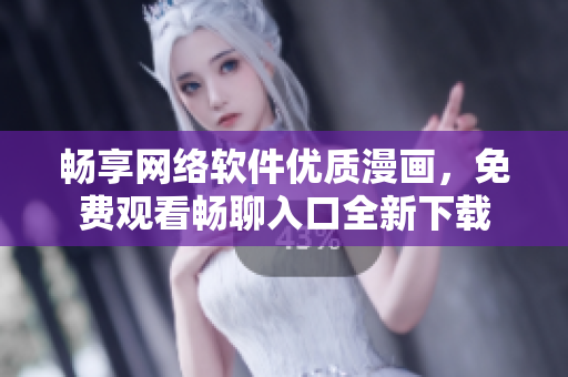 畅享网络软件优质漫画，免费观看畅聊入口全新下载