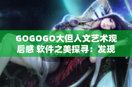 GOGOGO大但人文艺术观后感 软件之美探寻：发现人文之美在代码世界