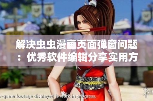 解决虫虫漫画页面弹窗问题：优秀软件编辑分享实用方法