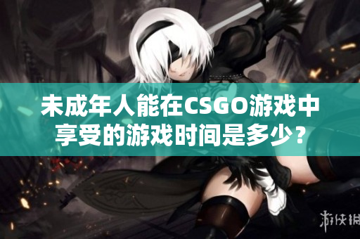 未成年人能在CSGO游戏中享受的游戏时间是多少？