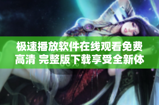 极速播放软件在线观看免费高清 完整版下载享受全新体验