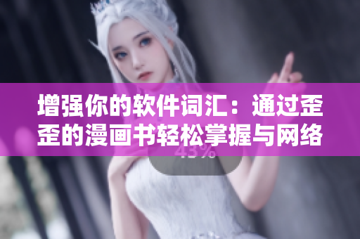 增强你的软件词汇：通过歪歪的漫画书轻松掌握与网络软件相关的雅思词汇