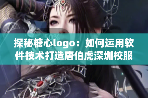 探秘糖心logo：如何运用软件技术打造唐伯虎深圳校服