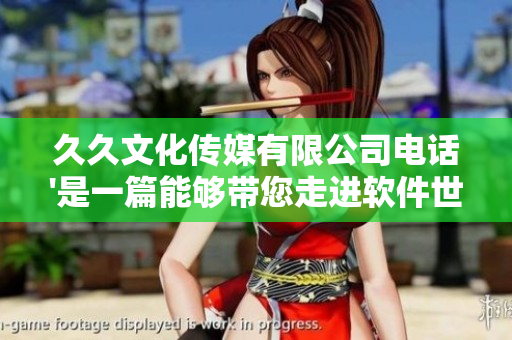 久久文化传媒有限公司电话'是一篇能够带您走进软件世界的精彩文章。
