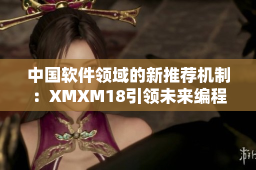 中国软件领域的新推荐机制：XMXM18引领未来编程趋势