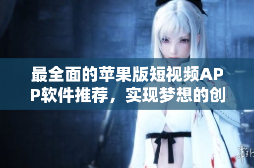 最全面的苹果版短视频APP软件推荐，实现梦想的创意从未如此简单