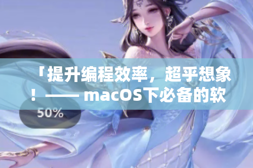 「提升编程效率，超乎想象！—— macOS下必备的软件清单」