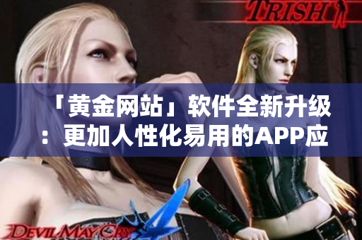 「黄金网站」软件全新升级：更加人性化易用的APP应用！