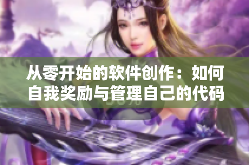 从零开始的软件创作：如何自我奖励与管理自己的代码流程