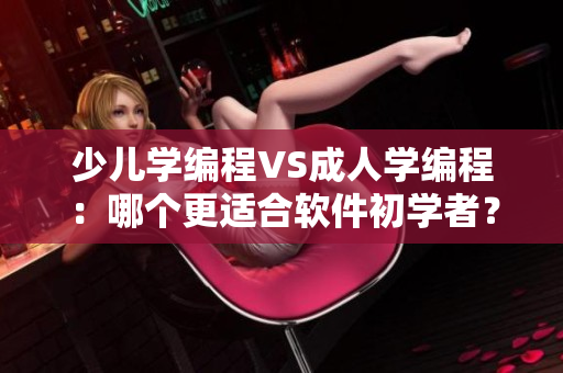 少儿学编程VS成人学编程：哪个更适合软件初学者？