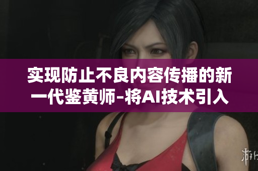 实现防止不良内容传播的新一代鉴黄师–将AI技术引入审核系统