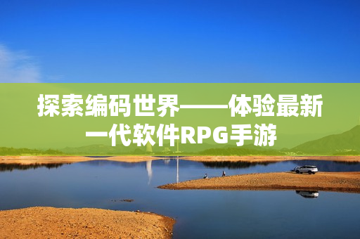 探索编码世界——体验最新一代软件RPG手游