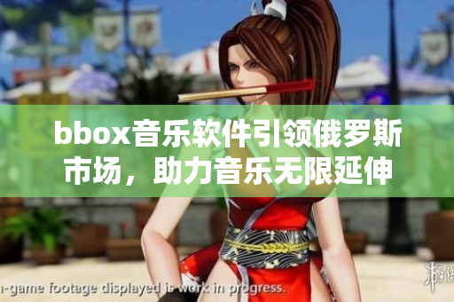 bbox音乐软件引领俄罗斯市场，助力音乐无限延伸