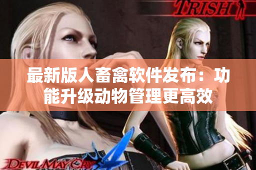 最新版人畜禽软件发布：功能升级动物管理更高效