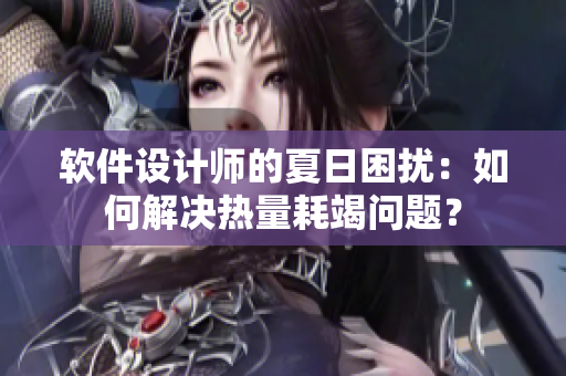 软件设计师的夏日困扰：如何解决热量耗竭问题？