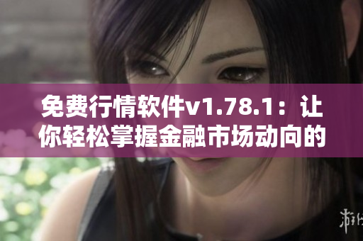 免费行情软件v1.78.1：让你轻松掌握金融市场动向的神器