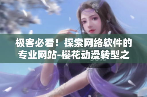 极客必看！探索网络软件的专业网站-樱花动漫转型之路