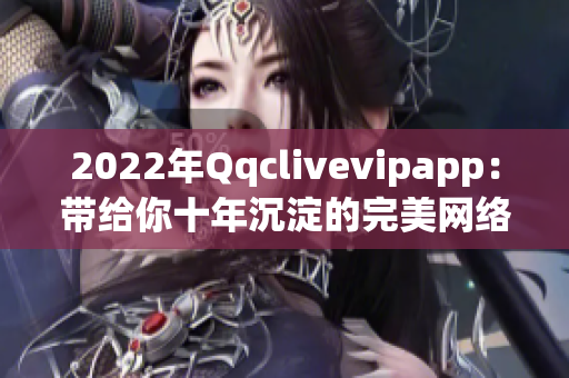 2022年Qqclivevipapp：带给你十年沉淀的完美网络直播体验