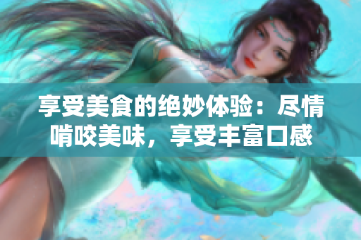 享受美食的绝妙体验：尽情啃咬美味，享受丰富口感