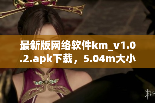 最新版网络软件km_v1.0.2.apk下载，5.04m大小，完美优化体验