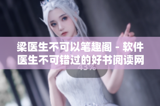 梁医生不可以笔趣阁 - 软件医生不可错过的好书阅读网站