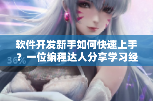 软件开发新手如何快速上手？一位编程达人分享学习经验