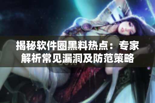 揭秘软件圈黑料热点：专家解析常见漏洞及防范策略