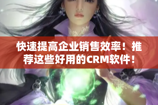 快速提高企业销售效率！推荐这些好用的CRM软件！