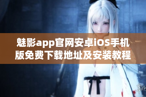 魅影app官网安卓iOS手机版免费下载地址及安装教程