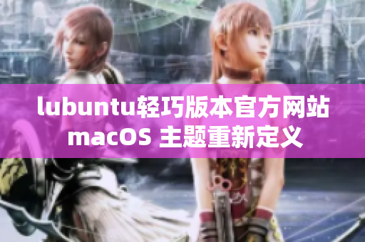 lubuntu轻巧版本官方网站 macOS 主题重新定义