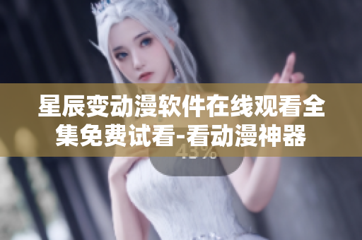 星辰变动漫软件在线观看全集免费试看-看动漫神器
