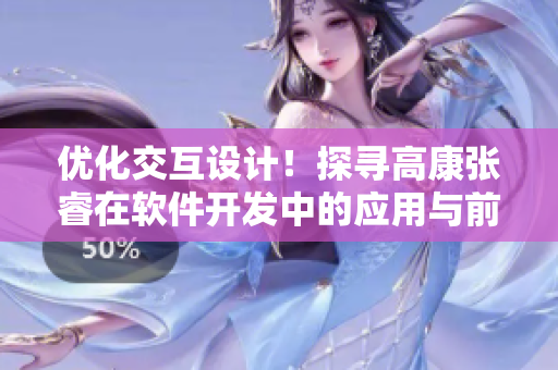 优化交互设计！探寻高康张睿在软件开发中的应用与前景