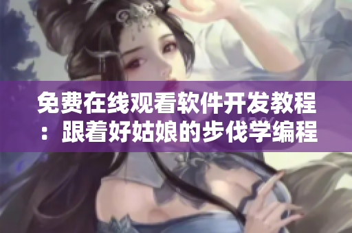 免费在线观看软件开发教程：跟着好姑娘的步伐学编程