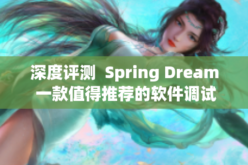 深度评测  Spring Dream 一款值得推荐的软件调试工具