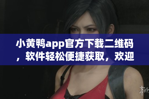 小黄鸭app官方下载二维码，软件轻松便捷获取，欢迎体验新版本。